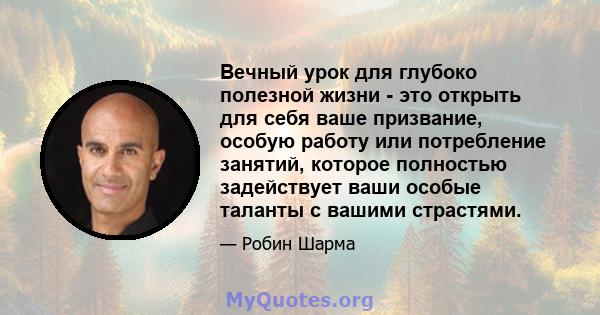 Вечный урок для глубоко полезной жизни - это открыть для себя ваше призвание, особую работу или потребление занятий, которое полностью задействует ваши особые таланты с вашими страстями.