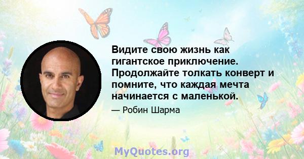 Видите свою жизнь как гигантское приключение. Продолжайте толкать конверт и помните, что каждая мечта начинается с маленькой.