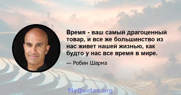 Время - ваш самый драгоценный товар, и все же большинство из нас живет нашей жизнью, как будто у нас все время в мире.