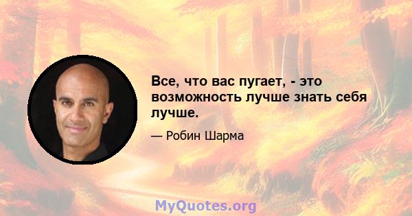 Все, что вас пугает, - это возможность лучше знать себя лучше.