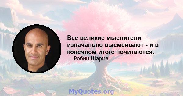 Все великие мыслители изначально высмеивают - и в конечном итоге почитаются.