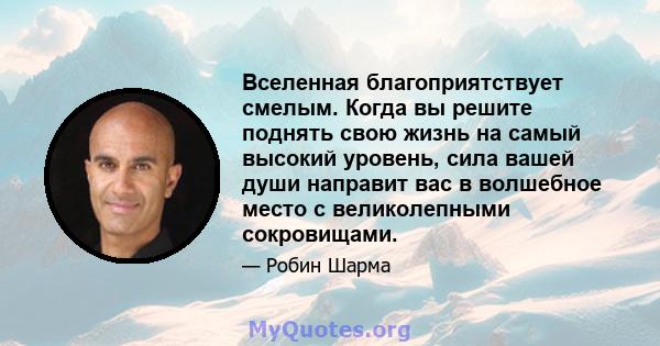 Вселенная благоприятствует смелым. Когда вы решите поднять свою жизнь на самый высокий уровень, сила вашей души направит вас в волшебное место с великолепными сокровищами.