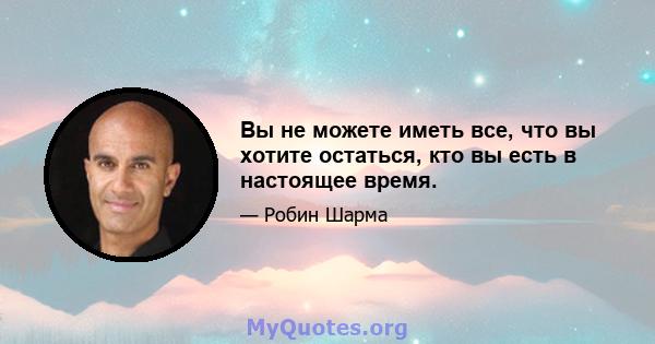 Вы не можете иметь все, что вы хотите остаться, кто вы есть в настоящее время.