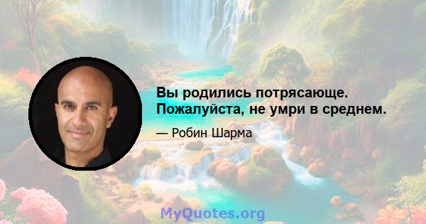 Вы родились потрясающе. Пожалуйста, не умри в среднем.