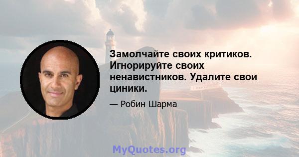 Замолчайте своих критиков. Игнорируйте своих ненавистников. Удалите свои циники.