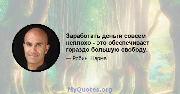 Заработать деньги совсем неплохо - это обеспечивает гораздо большую свободу.