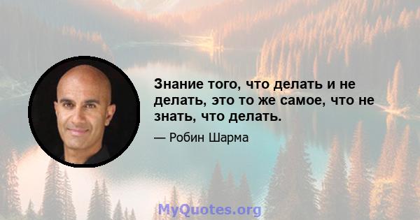 Знание того, что делать и не делать, это то же самое, что не знать, что делать.