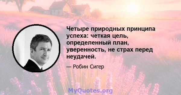 Четыре природных принципа успеха: четкая цель, определенный план, уверенность, не страх перед неудачей.