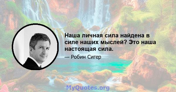 Наша личная сила найдена в силе наших мыслей? Это наша настоящая сила.