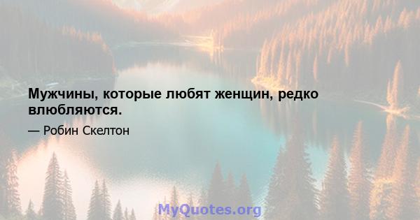 Мужчины, которые любят женщин, редко влюбляются.