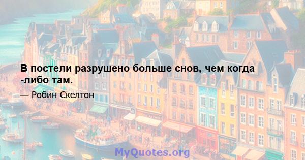 В постели разрушено больше снов, чем когда -либо там.