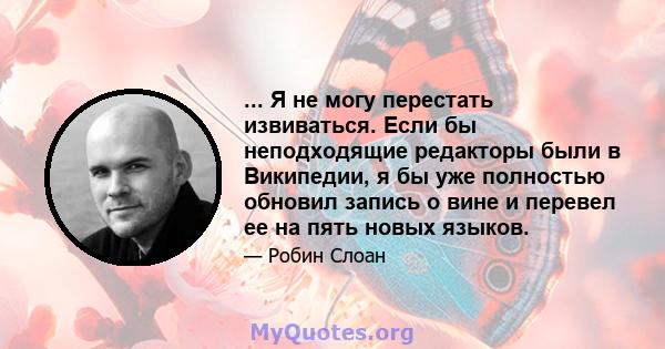 ... Я не могу перестать извиваться. Если бы неподходящие редакторы были в Википедии, я бы уже полностью обновил запись о вине и перевел ее на пять новых языков.