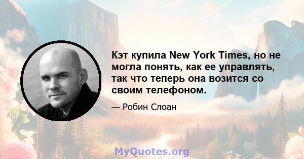 Кэт купила New York Times, но не могла понять, как ее управлять, так что теперь она возится со своим телефоном.