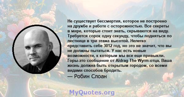 Не существует бессмертия, которое не построено на дружбе и работе с осторожностью. Все секреты в мире, которые стоит знать, скрываются на виду. Требуется сорок одну секунду, чтобы подняться по лестнице в три этажа