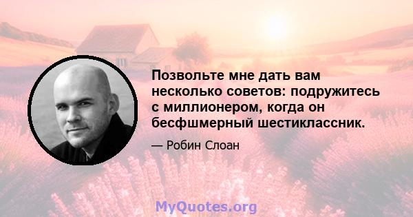 Позвольте мне дать вам несколько советов: подружитесь с миллионером, когда он бесфшмерный шестиклассник.