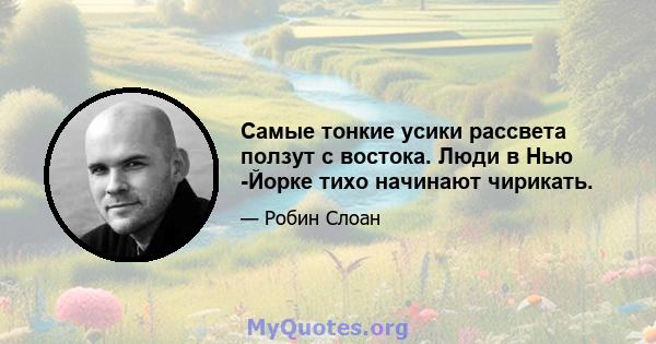 Самые тонкие усики рассвета ползут с востока. Люди в Нью -Йорке тихо начинают чирикать.