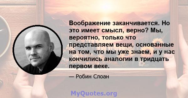 Воображение заканчивается. Но это имеет смысл, верно? Мы, вероятно, только что представляем вещи, основанные на том, что мы уже знаем, и у нас кончились аналогии в тридцать первом веке.