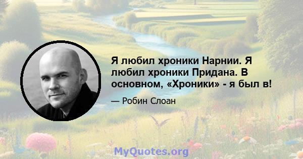 Я любил хроники Нарнии. Я любил хроники Придана. В основном, «Хроники» - я был в!