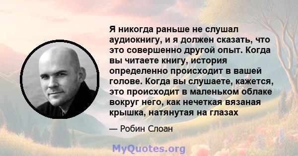 Я никогда раньше не слушал аудиокнигу, и я должен сказать, что это совершенно другой опыт. Когда вы читаете книгу, история определенно происходит в вашей голове. Когда вы слушаете, кажется, это происходит в маленьком