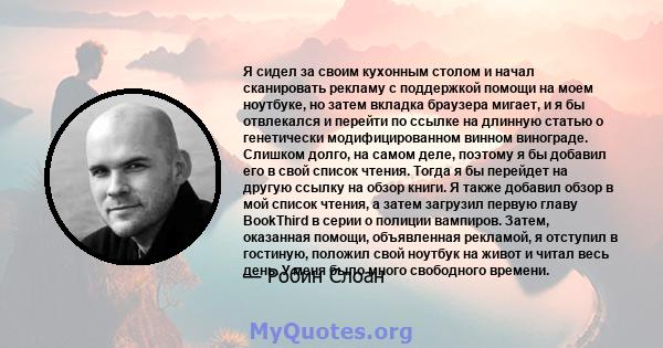 Я сидел за своим кухонным столом и начал сканировать рекламу с поддержкой помощи на моем ноутбуке, но затем вкладка браузера мигает, и я бы отвлекался и перейти по ссылке на длинную статью о генетически модифицированном 