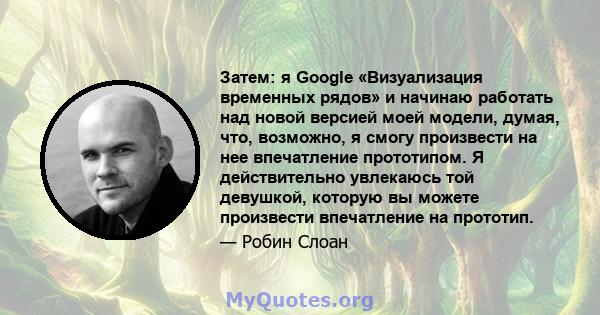 Затем: я Google «Визуализация временных рядов» и начинаю работать над новой версией моей модели, думая, что, возможно, я смогу произвести на нее впечатление прототипом. Я действительно увлекаюсь той девушкой, которую вы 