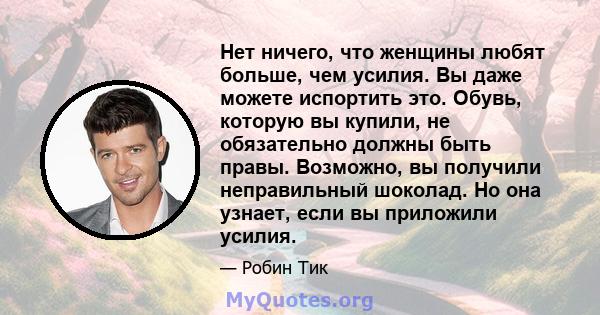 Нет ничего, что женщины любят больше, чем усилия. Вы даже можете испортить это. Обувь, которую вы купили, не обязательно должны быть правы. Возможно, вы получили неправильный шоколад. Но она узнает, если вы приложили