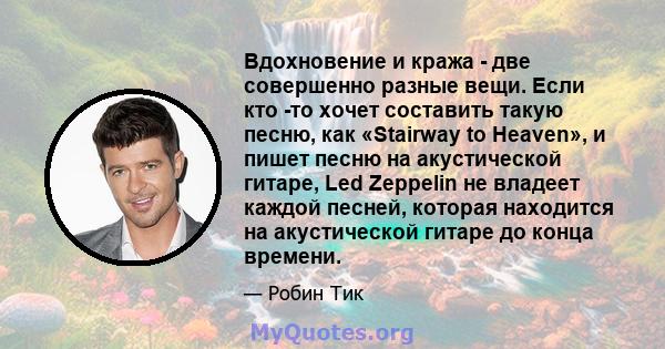 Вдохновение и кража - две совершенно разные вещи. Если кто -то хочет составить такую ​​песню, как «Stairway to Heaven», и пишет песню на акустической гитаре, Led Zeppelin не владеет каждой песней, которая находится на