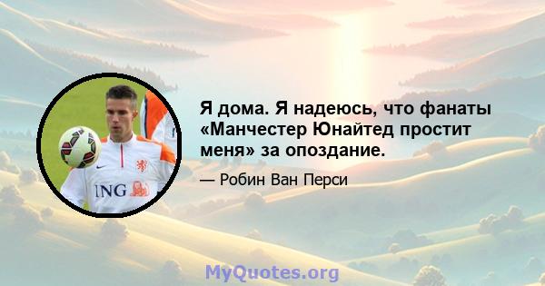 Я дома. Я надеюсь, что фанаты «Манчестер Юнайтед простит меня» за опоздание.