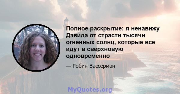 Полное раскрытие: я ненавижу Дэвида от страсти тысячи огненных солнц, которые все идут в сверхновую одновременно