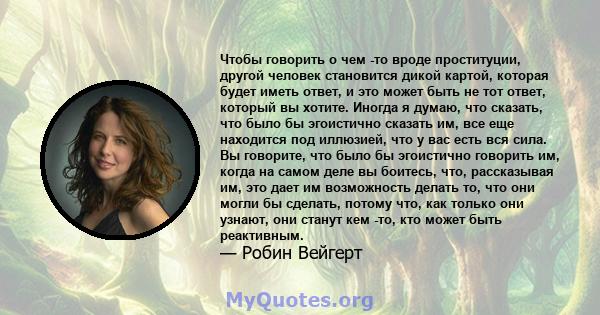 Чтобы говорить о чем -то вроде проституции, другой человек становится дикой картой, которая будет иметь ответ, и это может быть не тот ответ, который вы хотите. Иногда я думаю, что сказать, что было бы эгоистично