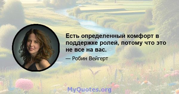 Есть определенный комфорт в поддержке ролей, потому что это не все на вас.