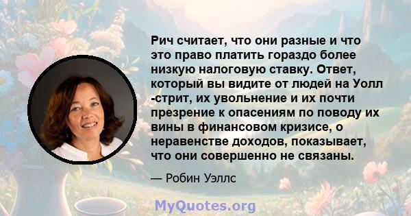 Рич считает, что они разные и что это право платить гораздо более низкую налоговую ставку. Ответ, который вы видите от людей на Уолл -стрит, их увольнение и их почти презрение к опасениям по поводу их вины в финансовом