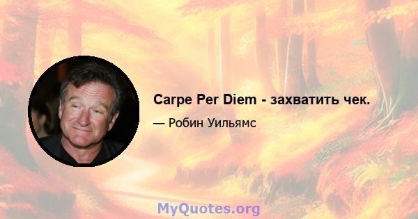 Carpe Per Diem - захватить чек.