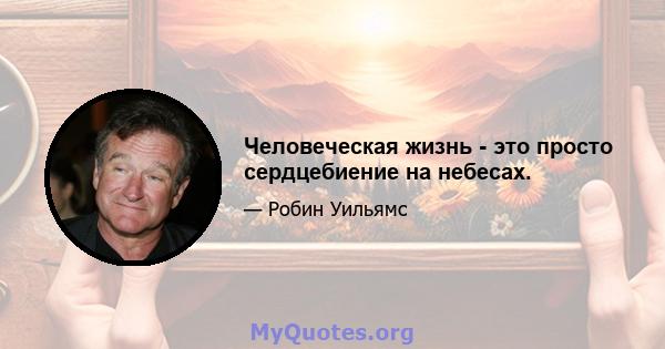 Человеческая жизнь - это просто сердцебиение на небесах.