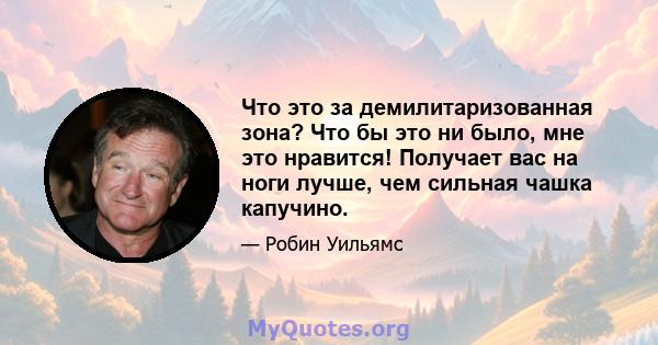 Что это за демилитаризованная зона? Что бы это ни было, мне это нравится! Получает вас на ноги лучше, чем сильная чашка капучино.