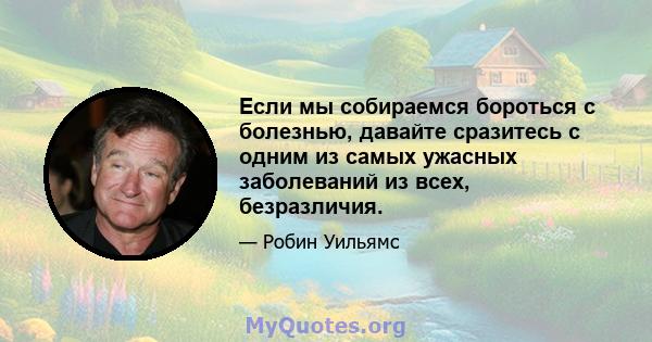 Если мы собираемся бороться с болезнью, давайте сразитесь с одним из самых ужасных заболеваний из всех, безразличия.