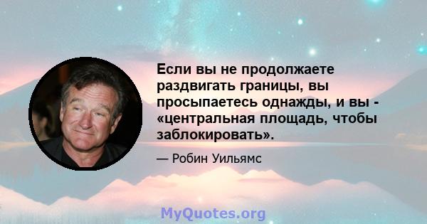 Если вы не продолжаете раздвигать границы, вы просыпаетесь однажды, и вы - «центральная площадь, чтобы заблокировать».