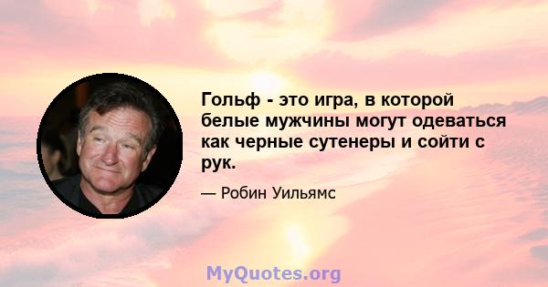 Гольф - это игра, в которой белые мужчины могут одеваться как черные сутенеры и сойти с рук.