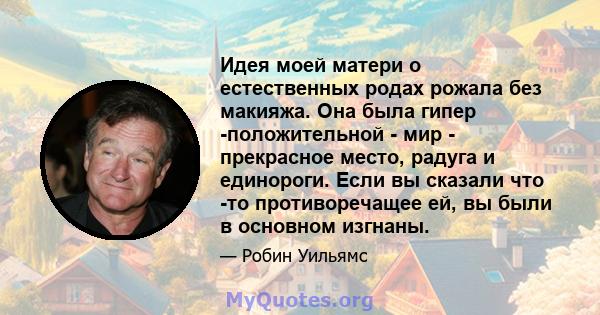 Идея моей матери о естественных родах рожала без макияжа. Она была гипер -положительной - мир - прекрасное место, радуга и единороги. Если вы сказали что -то противоречащее ей, вы были в основном изгнаны.