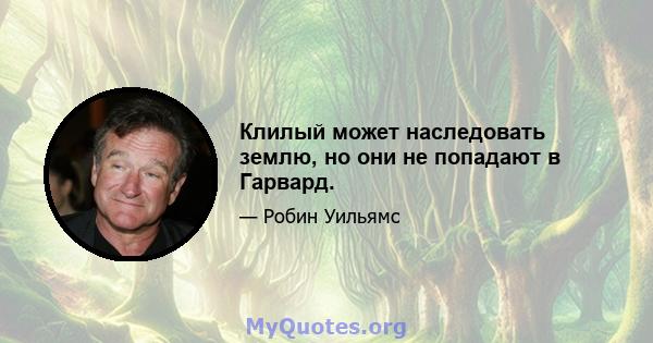 Клилый может наследовать землю, но они не попадают в Гарвард.