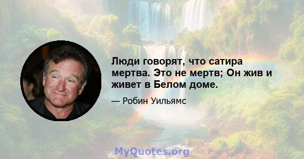 Люди говорят, что сатира мертва. Это не мертв; Он жив и живет в Белом доме.