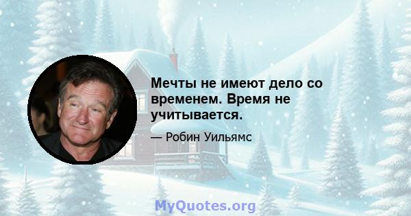 Мечты не имеют дело со временем. Время не учитывается.