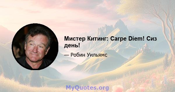 Мистер Китинг: Carpe Diem! Сиз день!