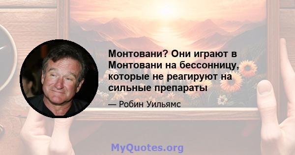 Монтовани? Они играют в Монтовани на бессонницу, которые не реагируют на сильные препараты