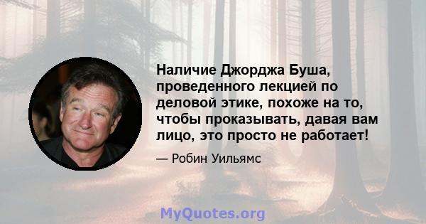 Наличие Джорджа Буша, проведенного лекцией по деловой этике, похоже на то, чтобы проказывать, давая вам лицо, это просто не работает!