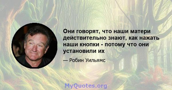 Они говорят, что наши матери действительно знают, как нажать наши кнопки - потому что они установили их