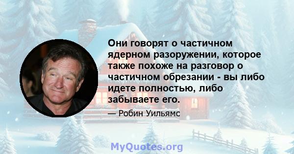 Они говорят о частичном ядерном разоружении, которое также похоже на разговор о частичном обрезании - вы либо идете полностью, либо забываете его.