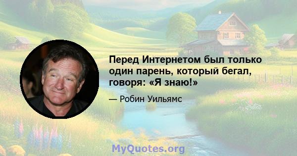 Перед Интернетом был только один парень, который бегал, говоря: «Я знаю!»