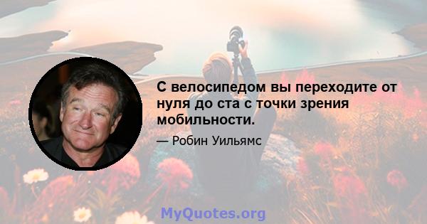 С велосипедом вы переходите от нуля до ста с точки зрения мобильности.