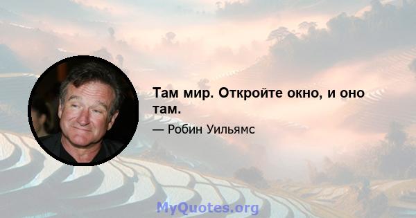 Там мир. Откройте окно, и оно там.